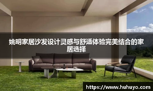姚明家居沙发设计灵感与舒适体验完美结合的家居选择