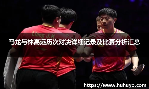 马龙与林高远历次对决详细记录及比赛分析汇总