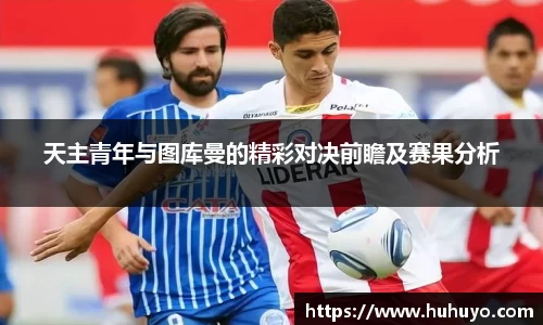 天主青年与图库曼的精彩对决前瞻及赛果分析