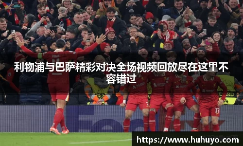 利物浦与巴萨精彩对决全场视频回放尽在这里不容错过